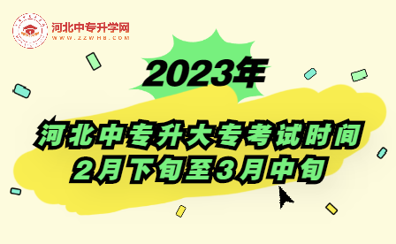 2023年河北中专升大专考试时间：2月下旬至3月中旬