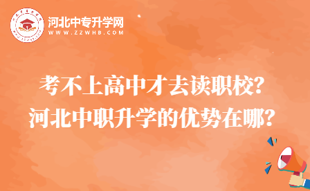 考不上高中才去读职校？河北中职升学的优势在哪？