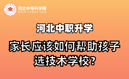 河北中职升学 | 家长应该如何帮助孩子选技术学校？