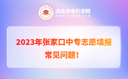 2023年河北张家口中专志愿填报常见问题！