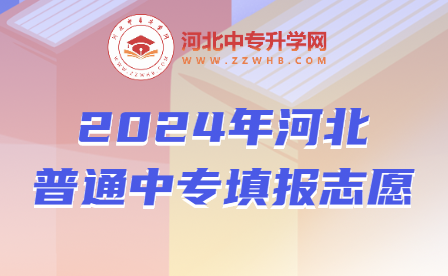 2024年河北普通中专填报志愿可选几所学校？几个专业志愿呢？