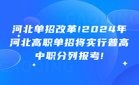 河北单招改革!2024年河北高职单招将实行普高中职分列报考!