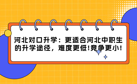 河北对口升学：更适合河北中职生的升学途径，难度更低!竞争更小!