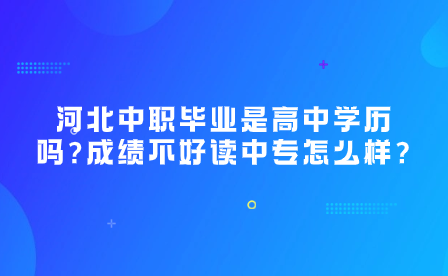 河北中职毕业是高中学历吗?成绩不好读中专怎么样?