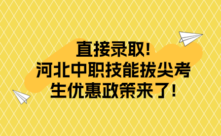 直接录取!河北中职技能拔尖考生优惠政策来了!