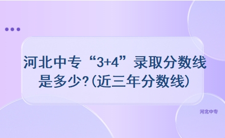 河北中专“3+4”录取分数线是多少?(近三年分数线)