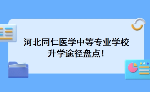 河北同仁医学中等专业学校升学途径盘点!