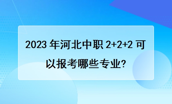 2023年河北中职2+2+2可以报考哪些专业?