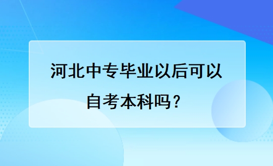 河北中专毕业以后可以自考本科吗？