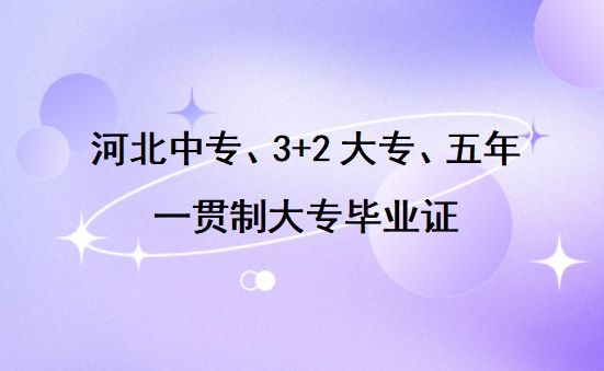 河北中专、3+2大专、五年一贯制大专毕业证长什么样?