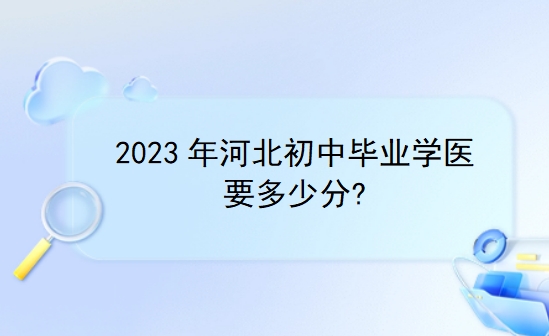 2023年河北初中毕业学医要多少分?