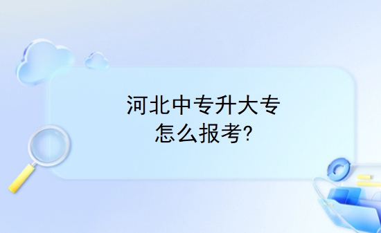 河北中专升大专怎么报考?