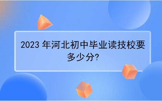 2023年河北初中毕业读技校要多少分?