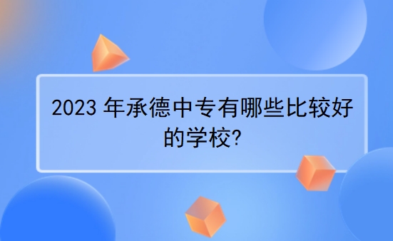 2023年承德中专有哪些比较好的学校?