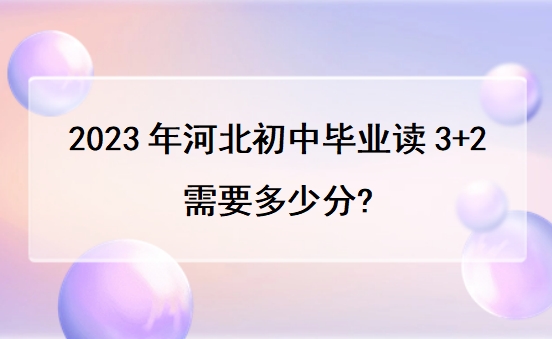 2023年河北初中毕业读3+2需要多少分?