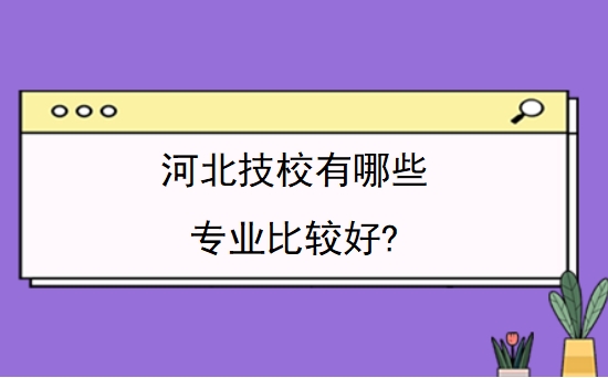 河北技校有哪些专业比较好?