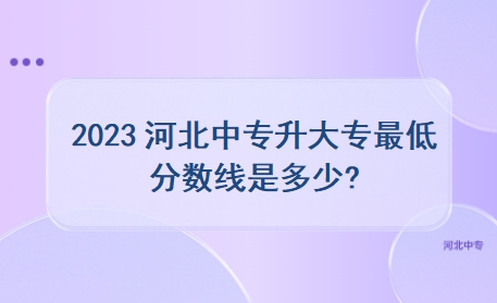 2023河北中专升大专最低分数线是多少?