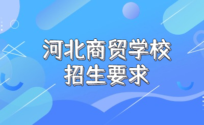 河北商贸学校有哪些特殊招生要求？