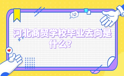 河北商贸学校毕业去向是什么？