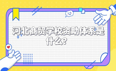 河北商贸学校资助体系是什么？