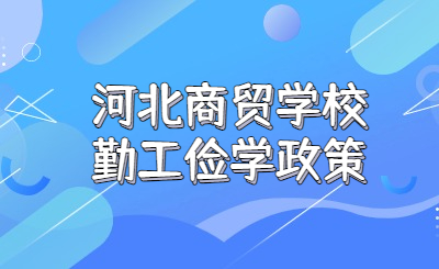 河北商贸学校勤工俭学政策是什么内容？