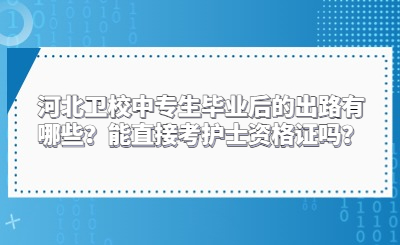 河北卫校中专生毕业后的出路有哪些？能直接考护士资格证吗？