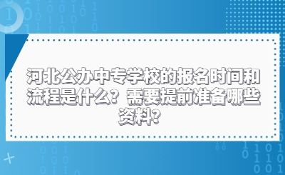 河北公办中专学校的报名时间和流程是什么？需要提前准备哪些资料？