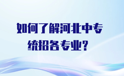 如何了解河北中专统招的各专业设置？