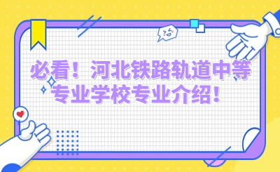 必看！河北铁路轨道中等专业学校专业介绍！