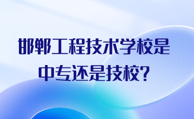 邯郸工程技术学校是中专还是技校?