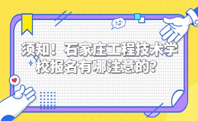 须知！石家庄工程技术学校报名有哪注意的？