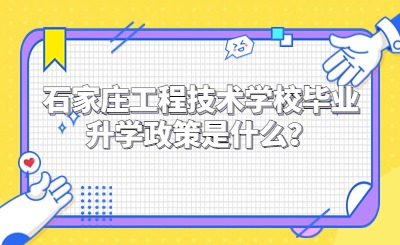 石家庄工程技术学校毕业升学政策是什么？