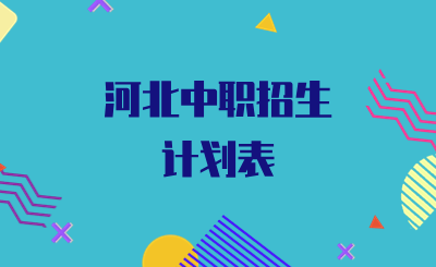 河北中职招生计划表(2024年河北中专贯通培养学校名单)