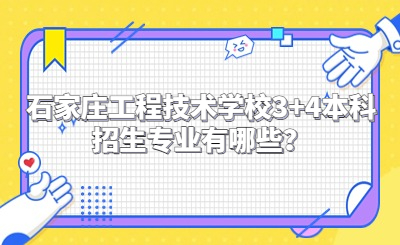 石家庄工程技术学校3+4本科招生专业有哪些？