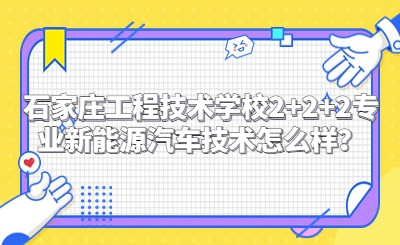 石家庄工程技术学校2+2+2专业新能源汽车技术怎么样？