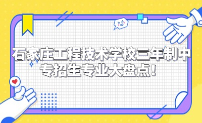 石家庄工程技术学校三年制中专招生专业大盘点！