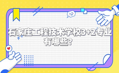 石家庄工程技术学校3+2专业有哪些？