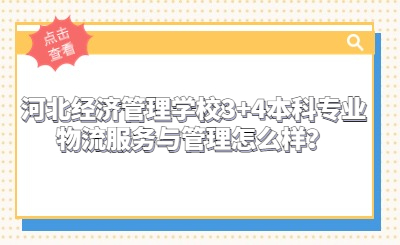 河北经济管理学校3+4本科专业物流服务与管理怎么样？