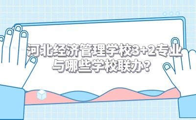 河北经济管理学校3+2专业与哪些学校联办？