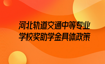 河北轨道交通中等专业学校奖助学金具体政策.png