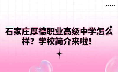 石家庄厚德职业高级中学怎么样？学校简介来啦！