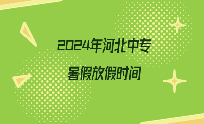 2024年河北中专暑假放假时间