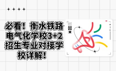 必看！衡水铁路电气化学校3+2招生专业对接学校详解！