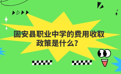 固安县职业中学的费用收取政策是什么？