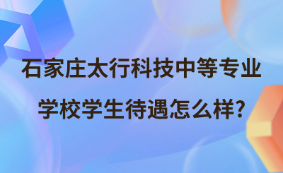 石家庄太行科技中等专业学校学生待遇怎么样_.png