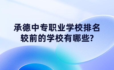 承德中专职业学校排名较前的学校有哪些?