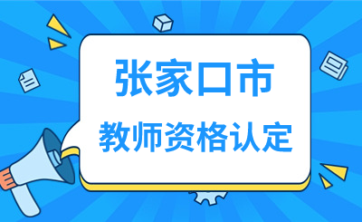 张家口市2024年上半年第一批次中小学和幼儿园教师资格认定公告