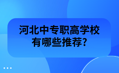 河北中专职高学校有哪些推荐?