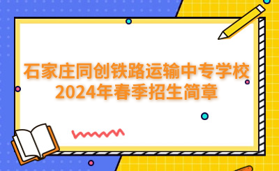 石家庄同创铁路运输中专学校2024年春季招生简章