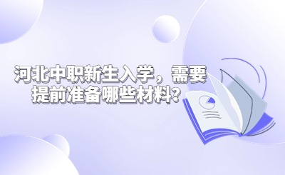 河北中职新生入学，需要提前准备哪些材料？